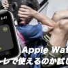 Apple Watchは筋トレでも使えるのか？