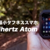 世界最小タフネススマホ「Unihertz Atom」レビュー！　iPhoneから乗り換えた理由も